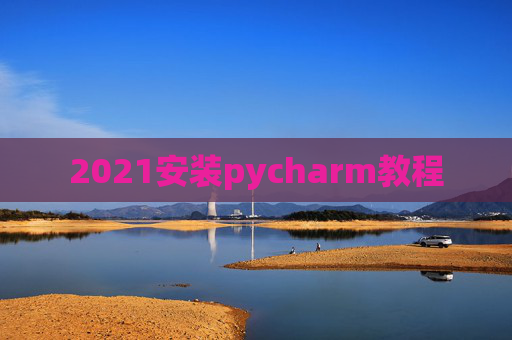 2021安装pycharm教程 2021安装pycharm教程